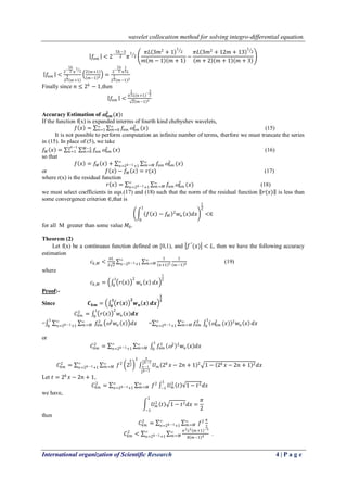 wavelet collocation method for solving integro-differential equation.
International organization of Scientific Research 4 | P a g e
𝑓𝑛𝑚 < 2−
5𝑘−3
2 𝜋
1
2
𝜋𝐿 3𝑚2
+ 1
1
2
𝑚 𝑚 − 1 𝑚 + 1
−
𝜋𝐿 3𝑚2
+ 12𝑚 + 13
1
2
𝑚 + 2 𝑚 + 1 𝑚 + 3
𝑓𝑛𝑚 <
2
−
5𝑘
2 𝜋
1
2
2
3
2 𝑚+1
2 𝑚+1
𝑚−1 2 =
2
−
5𝑘
2 𝜋
1
2 𝐿
2
1
2 𝑚−1 2
Finally since 𝑛 ≤ 2 𝑘
− 1,then
𝑓𝑛𝑚 <
𝜋
1
2 𝐿 𝑛+1
−
5
2
2 𝑚−1 2
Accuracy Estimation of  𝒏𝒎
𝟐
(𝒙):
If the function f(x) is expanded interms of fourth kind chebyshev wavelets,
𝑓 𝑥 = 𝑓𝑛𝑚 𝑛𝑚
2
(𝑥)∞
𝑚=0
∞
𝑛=1 (15)
It is not possible to perform computation an infinite number of terms, therfore we must truncate the series
in (15). In place of (5), we take
𝑓𝑀 𝑥 = 𝑓𝑛𝑚 𝑛𝑚
2
(𝑥)𝑀−1
𝑚=0
2 𝑘−1
𝑛=1 (16)
so that
𝑓 𝑥 = 𝑓𝑀 𝑥 + 𝑓𝑛𝑚 𝑛𝑚
2
(𝑥)∞
𝑚=𝑀
∞
𝑛=2 𝑘−1+1
or 𝑓 𝑥 − 𝑓𝑀 𝑥 = 𝑟(𝑥) (17)
where r(x) is the residual function
𝑟 𝑥 = 𝑓𝑛𝑚 𝑛𝑚
2
(𝑥)∞
𝑚=𝑀
∞
𝑛=2 𝑘−1+1 (18)
we must select coefficients in eqs.(17) and (18) such that the norm of the residual function 𝑟(𝑥) is less than
some convergence criterion ∈,that is
𝑓 𝑥 − 𝑓𝑀
2
𝑤𝑛 𝑥 𝑑𝑥
1
0
1
2
<∈
for all M greater than some value 𝑀0.
Theorem (2)
Let f(x) be a continuaus function defined on [0,1), and 𝑓′′
(𝑥) < 𝐿, then we have the following accuracy
estimation
𝑐 𝑘,𝑀 <
𝜋𝐿
2 2
1
𝑛+1 5
1
𝑚−1 4
∞
𝑚=𝑀
∞
𝑛−2 𝑘−1+1 (19)
where
𝑐 𝑘,𝑀 = 𝑟 𝑥
21
0
𝑤𝑛 𝑥 𝑑𝑥
1
2
Proof:-
Since 𝑪 𝒌𝒎 = 𝒓 𝒙
𝟐
𝒘 𝒏 𝒙 𝒅𝒙
𝟏
𝟎
𝟏
𝟐
𝐶𝑘𝑚
2
= 𝑟 𝑥
2
𝑤𝑛 𝑥 𝒅𝒙
1
0
= 𝑓𝑛𝑚
2
2
𝑤𝑛 𝑥 𝑑𝑥∞
𝑚=𝑀
∞
𝑛=2 𝑘−1+1
1
0
= 𝑓𝑛𝑚
2
𝑛𝑚
2
(𝑥) 2
𝑤𝑛 𝑥
1
0
𝑑𝑥∞
𝑚=𝑀
∞
𝑛=2 𝑘−1+1
or
𝐶𝑘𝑚
2
= 𝑓𝑛𝑚
2
2 2
𝑤𝑛 𝑥 𝑑𝑥
1
0
∞
𝑚=𝑀
∞
𝑛=2 𝑘−1+1
𝐶𝑘𝑚
2
= 𝑓2
2
𝑘
2
2
𝑈 𝑚 2 𝑘
𝑥 − 2𝑛 + 1 2
1 − 2 𝑘 𝑥 − 2𝑛 + 1 2 𝑑𝑥
𝑛
2 𝑘−1
𝑛−1
2 𝑘−1
∞
𝑚=𝑀
∞
𝑛=2 𝑘−1+1
Let 𝑡 = 2 𝑘
𝑥 − 2𝑛 + 1,
𝐶𝑘𝑚
2
= 𝑓2
𝑈 𝑚
2
𝑡 1 − 𝑡2 𝑑𝑥
1
−1
∞
𝑚=𝑀
∞
𝑛=2 𝑘−1+1
we have,
𝑈 𝑚
2
𝑡 1 − 𝑡2 𝑑𝑥
1
−1
=
𝜋
2
then
𝐶𝑘𝑚
2
= 𝑓2∞
𝑚=𝑀
∞
𝑛=2 𝑘−1+1
𝜋
2
𝐶𝑘𝑚
2
<
𝜋2 𝐿2 𝑚+1 −5
8 𝑚−1 4
∞
𝑚=𝑀
∞
𝑛=2 𝑘−1+1 .
 