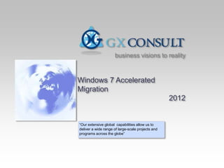 Windows 7 Accelerated
Migration
2012
“Our extensive global capabilities allow us to
deliver a wide range of large-scale projects and
programs across the globe”
business visions to reality
 