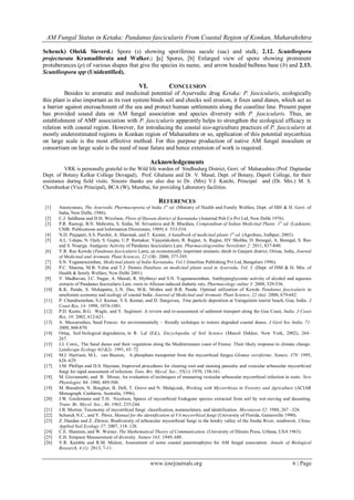 AM Fungal Status in Ketaka: Pandanus fascicularis From Coastal Region of Konkan, Maharahshtra
www.iosrjournals.org 6 | Page
Schenck) Ohel& Sieverd.: Spore (s) showing sporiferous sacule (sac) and stalk; 2.12. Scutellospora
projecturata Kramadibrata and Walker.: [a] Spores, [b] Enlarged view of spore showing prominent
protuberances (p) of various shapes that give the species its name, and arrow headed bulbous base (b) and 2.13.
Scutellospora spp (Unidentified).
VI. CONCLUSION
Besides to aromatic and medicinal potential of Ayurvedic drug Ketaka: P. fascicularis, ecologically
this plant is also important as its root system binds soil and checks soil erosion, it fixes sand dunes, which act as
a barrier against encroachment of the sea and protect human settlements along the coastline line. Present paper
has provided sound data on AM fungal association and species diversity with P. fascicularis. Thus, an
establishment of AMF association with P. fascicularis apparently helps to strengthen the ecological efficacy in
relation with coastal region. However, for introducing the coastal eco-agriculture practices of P. fascicularis at
mostly underestimated regions in Konkan region of Maharashtra or so, application of this potential mycorrhiza
on large scale is the most effective method. For this purpose production of native AM fungal inoculum or
consortium on large scale is the need of near future and hence extension of work is required.
Acknowledgements
VRK is personally grateful to the Wild life warden of Sindhudurg District, Govt. of Maharashtra (Prof. Daptardar
Dept. of Botany Kelkar College Devagad), Prof. Ghalame and Dr. V. Masal, Dept. of Botany, Dapoli College, for their
assistance during field visits. Sincere thanks are also due to Dr. (Mrs) V.I. Katchi, Principal and (Dr. Mrs.) M. S.
Chemburkar (Vice Principal), BCA (W), Mumbai, for providing Laboratory facilities.
REFERENCES
[1] Anonymous, The Ayurvedic Pharmacopoeia of India 1st
ed. (Ministry of Health and Family Welfare, Dept. of ISH & H. Govt. of
India, New Delhi, 1986).
[2] C.J. Saldhana and D.H. Wicolson, Flora of Hassan district of Karnataka (Amerind Pub Co Pvt Ltd, New Delhi 1976).
[3] P.R. Rastogi, B.N. Mehrotra, S. Sinha, M. Srivastava and B. Bhushan, Compendium of Indian Medicinal Plants. 1st
ed. (Lucknow;
CSIR: Publications and Information Directorate, 1989) 4: 533-534.
[4] N.D. Prajapati, S.S. Purohit, A. Sharmak, and T. Kumar, A handbook of medicinal plants 1st
ed. (Agrobios, Jodhpur; 2003).
[5] A.L. Udupa, N. Ojeh, S. Gupta, U.P. Ratnakar, Vijayalakshmi, R. Rajput, A. Rajput, HV Shubha, D. Benegal, A. Benegal, S. Rao
and S. Nisarga. Analgesic Activity of Pandanus fascicularis Lam. Pharmacologyonline Newsletter 2: 2011, 837-840.
[6] Y.R. Rao Kewda (Pandanus fascicularis Lam), an economically important aromatic shrub in Ganjam district, Orissa, India, Journal
of Medicinal and Aromatic Plant Sciences, 22 (1B): 2000, 377-395.
[7] S.N. Yoganarasimhan, Medicinal plants of India Karnataka, Vol.1 (Interline Publishing Pvt Ltd, Bangalore 1996).
[8] P.C. Sharma, M.B. Yelne and T.J. Dennis Database on medicinal plants used in Ayurveda, Vol. 3. (Dept. of ISM & H, Min. of
Health & family Welfare, New Delhi 2001).
[9] V. Madhavan, J.C. Nagar, A. Murali, R. Mythreyi and S.N. Yoganarasimhan, Antihyperglycemic activity of alcohol and aqueous
extracts of Pandanus fascicularis Lam. roots in Alloxan induced diabetic rats, Pharmacology online 3: 2008, 529-536.
[10] K.K. Panda, S. Mohapatra, L.N. Das, M.K. Mishra and B.B. Panda. Optimal utilization of Kewda Pandanus fascicularis to
ameliorate economy and ecology of coastal India. Journal of Medicinal and Aromatic Plant Science, 22 (4a): 2000, 679-682.
[11] P. Chandramohan, S.J. Kumar, V.S. Kumar, and D. Ilangovan, Fine particle deposition at Vainguinim tourist beach, Goa, India. J
Coast Res, 14: 1998, 1074-1081.
[12] P.D. Kunte, B.G. Wagle, and Y. Sugimori. A review and re-assessment of sediment transport along the Goa Coast, India. J Coast
Res, 18: 2002, 612-621.
[13] A. Mascarenhas, Sand Fences: An environmentally – friendly technique to restore degraded coastal dunes. J Geol Soc India, 71:
2008, 868-870.
[14] Ortaş, Soil biological degradation, in R. Lal (Ed.), Encyclopedia of Soil Science (Marcel Dekker, New York, 2002), 264–
267.
[15] J.J. Corre,. The Sand dunes and their vegetation along the Mediterranean coast of France. Their likely response to climate change.
Landscape Ecology 6(1&2): 1991, 65–72.
[16] M.J. Harrison, M.L. van Buuren,. A phosphate transporter from the mycorrhizal fungus Glomus versiforme. Nature, 378: 1995,
626–629.
[17] J.M. Phillips and D.S. Hayman, Improved procedures for clearing root and staining parasitic and vesicular arbuscular mycorrhizal
fungi for rapid assessment of infection. Tans. Bri. Mycol. Soc., 55(1): 1970, 158-161.
[18] M. Giovannetti, and B. Mosse, An evaluation of techniques of measuring vesicular arbuscular mycorrhizal infection in roots. New
Phytologist. 84: 1980, 489-500.
[19] M. Brundrett, N. Bougher, B. Dell, T. Grove and N. Malajczuk, Working with Mycorrhizas in Forestry and Agriculture (ACIAR
Monograph. Canberra, Australia, 1996).
[20] J.W. Gerdemann and T.H. Nicolson, Spores of mycorrhizal Endogone species extracted from soil by wet-sieving and decanting.
Trans. Br. Mycol. Soc., 46: 1963, 235-244.
[21] J.B. Morton. Taxonomy of mycorrhizal fungi: classification, nomenclature, and identification. Mycotaxon 32: 1988, 267 –324.
[22] Schenck N.C., and Y. Pérez, Manual for the identification of VA mycorrhizal fungi (University of Florida, Gainesville 1990).
[23] Z. Dandan and Z. Zhiwei, Biodiversity of arbuscular mycorrhizal fungi in the hotdry valley of the Jinsha River, southwest, China.
Applied Soil Ecology 37: 2007, 118–128.
[24] C.E. Shannon, and W. Weiner, The Mathematical Theory of Communication. (University of Illionis Press, Urbana, USA 1963).
[25] E.H. Simpson Measurement of diversity. Nature 163: 1949, 688.
[26] V.R. Kamble and R.M. Mulani, Assessment of some coastal psammophytes for AM fungal association. Annals of Biological
Research, 4 (1): 2013, 7-11.
 