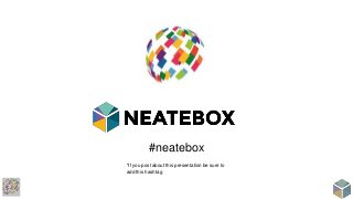 #neatebox
*If you post about this presentation be sure to
add this hashtag
 