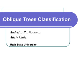 Oblique Trees Classification
Andrejus Parfionovas
Adele Cutler
Utah State University
 