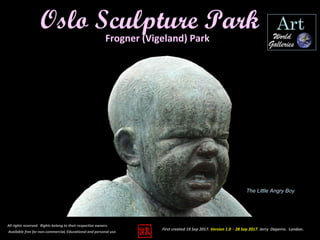 First created 19 Sep 2017. Version 1.0 - 28 Sep 2017. Jerry Daperro. London.
Oslo Sculpture Park
All rights reserved. Rights belong to their respective owners.
Available free for non-commercial, Educational and personal use.
Frogner (Vigeland) Park
The Little Angry Boy
 