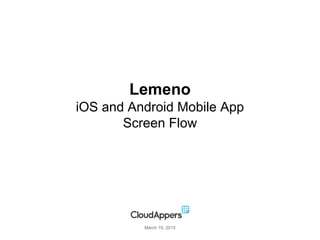 Lemeno
iOS and Android Mobile App
Screen Flow
March 10, 2015
 
