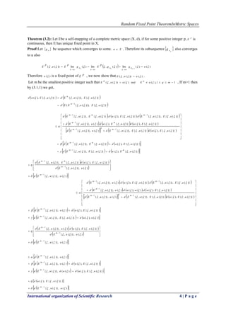 Random Fixed Point TheoremInMetric Spaces
International organization of Scientific Research 4 | P a g e
Theorem (3.2): Let Ebe a self-mapping of a complete metric space (X, d), if for some positive integer p, p
E is
continuous, then E has unique fixed point in X.
Proof:Let  ng be sequence which converges to some. Xu  . Therefore its subsequence kn
g also converges
to u also
  )()(lim)(,lim)(lim))(,(
1
 ugg
p
Eg
p
Eu
p
E
kkk n
k
n
k
n
k



Therefore )(u is a fixed point of E
p , we now show that )())(,(  uuE  .
Let m be the smallest positive integer such that 11),(and)())(,(  mquEuuE
qm
 , If m>1 then
by (3.1.1) we get,
   
 )}(,{)}),(,{(
)}(,{)},(,{)}(,{),(
1


uEuEEd
uEuEduEud
m
m



     
     
      






















)}(,{),()}(,{)},(,{)()},(,{
)}(,{),()}(,{),(.)()},(,{
)}(,{)},(,{.)}(,{),(.)}(,{)},(,{
121
1
11




uEuduEuEduuEd
uEuduEuduuEd
uEuEduEuduEuEd
mm
mm
mmm
    
    )}(,{),()}(,{)},(,{
)}(,{),()}(,{)},(,{
1
1


uEuduEuEd
uEuduEuEd
mm
mm




   
 
  )()},(,{
)()},(,{
)}(,{),()}(,{)},(,{
1
1
1




uuEd
uuEd
uEuduEuEd
m
m
mm













     
     
      






















)}(,{),()}(,{)},(,{)()},(,{
)}(,{),(.)(),(.)()},(,{
)}(,{)},(,{.)}(,{),(.)()},(,{
121
1
11




uEuduEuEduuEd
uEuduuduuEd
uEuEduEuduuEd
mm
m
mm
    
    )(),()}(,{)},(,{
)}(,{),()()},(,{
1
1


uuduEuEd
uEuduuEd
m
m




   
 
  )()},(,{
)()},(,{
)}(,{),(.)()},(,{
1
1
1




uuEd
uuEd
uEuduuEd
m
m
m













  )()},(,{
1
 uuEd
m 

    
    )}(,{),(.)(()},(,{
)}(,{),()()},(,{
1
1


uEududuEd
uEuduuEd
m
m




  
  )()},(,{
)}(,{),(
1


uuEd
uEud
m 


 