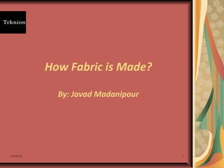 03/18/16 1
How Fabric is Made?
By: Javad Madanipour
 