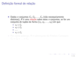 Definição formal de relação
I Dados n conjuntos C1, C2, . . . , Cn (não necessariamente
distintos), R é uma relaçã...