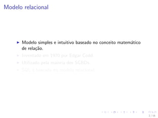 Modelo relacional
I Modelo simples e intuitivo baseado no conceito matemático
de relação.
I Inventado em 1970 por Edgar...