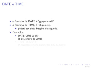 DATE e TIME
I o formato de DATE é ’yyyy-mm-dd’.
I o formato de TIME é ’hh:mm:ss’.
I poderá ter ainda fracções de segu...