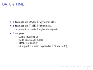 DATE e TIME
I o formato de DATE é ’yyyy-mm-dd’.
I o formato de TIME é ’hh:mm:ss’.
I poderá ter ainda fracções de segu...