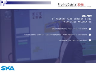 DELMIA
5’ REUNIÃO PARA COMEÇAR O DIA
ERGONOMICAMENTE FÁCIL PARA COLABORAR
VISIBILIDADE COMPLETA COM 3DEXPERIENCE PARA PRODUTOS E PROCESSOS
PRINCIPAIS ARGUMENTOS
MELHORIA CONTÍNUA SUSTENTÁVEL
 