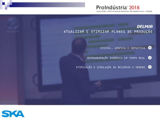 DELMIA
ATUALIZAR E OTIMIZAR PLANOS DE PRODUÇÃO
VISÍVEL, GRÁFICA E INTUITIVA
REPROGRAMAÇÃO DINÂMICA EM TEMPO REAL
OTIMIZAÇÃO E SIMULAÇÃO DE RECURSOS E ORDENS
 