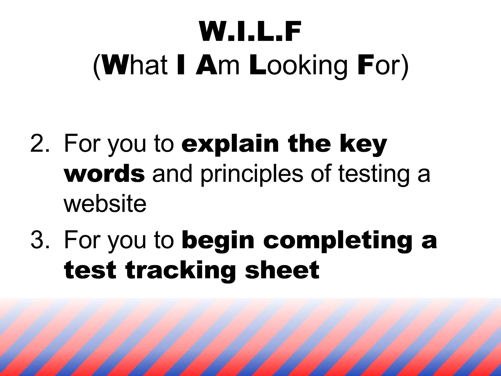 W.I.L.F ( W hat  I A m  L ooking  F or) For you to  explain the key words  and principles of testing a website For you to  begin completing a test tracking sheet 