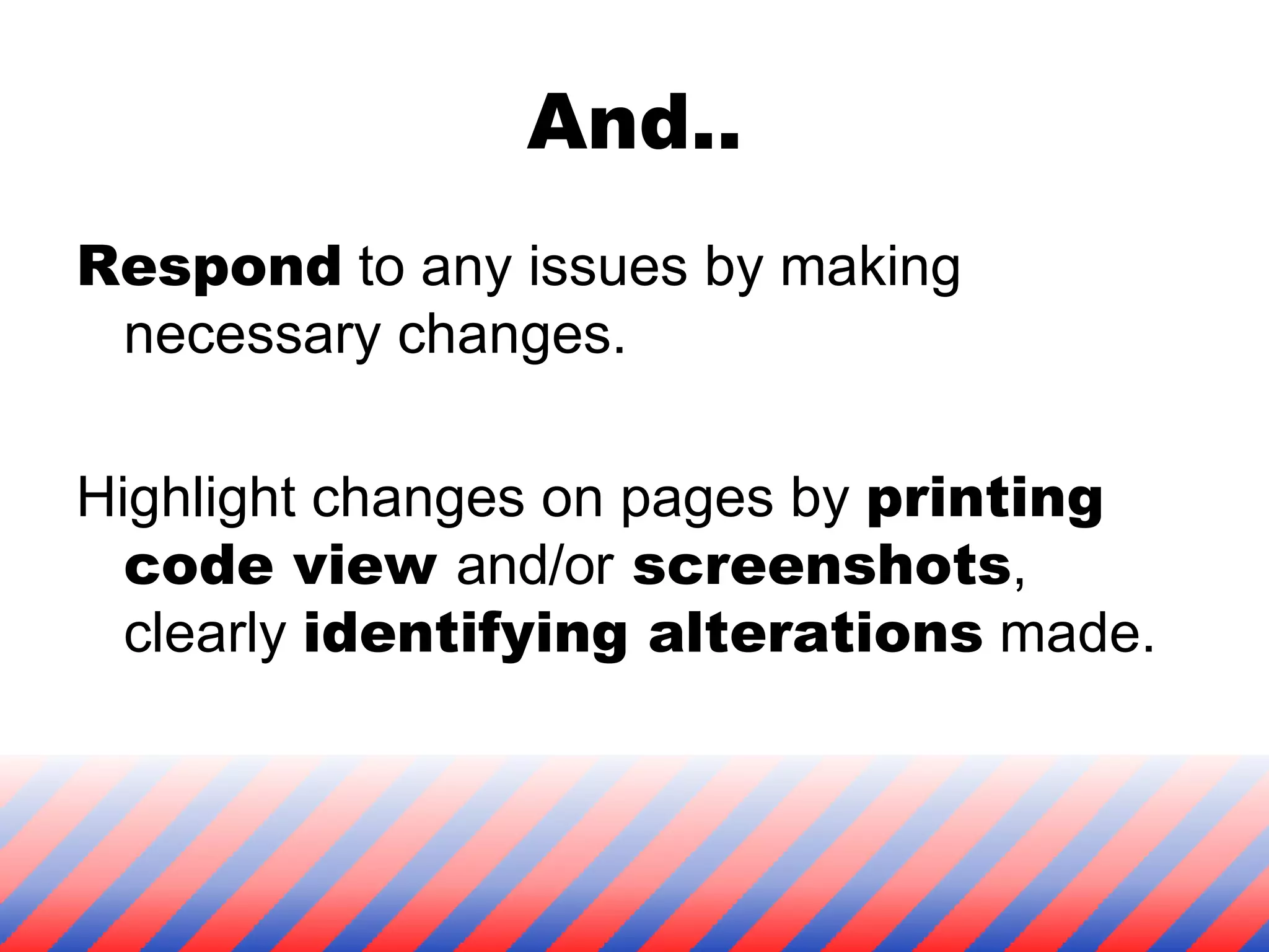 And.. Respond  to any issues by making necessary changes. Highlight changes on pages by  printing code view  and/or  screenshots , clearly  identifying alterations  made. 