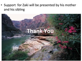 • Support for Zaki will be presented by his mother
and his sibling
Thank You
 