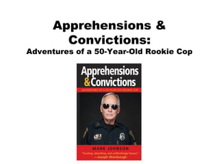 Apprehensions &
Convictions:
Adventures of a 50-Year-Old Rookie Cop
 