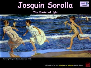 Josquin Sorolla
The Master of Light
First created 27 Apr 2019. Version 1.0 - 25 May 2019. Daperro. London.
Running Along the Beach, Valencia. 1908.
 