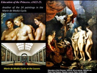 Education of the Princess. c1622-25.
Another of the 24 paintings in the
Marie de Medici Cycle.
Marie de Medici Cycle at the Louvre.
 