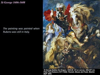St George 1606-1608
The painting was painted when
Rubens was still in Italy.
 