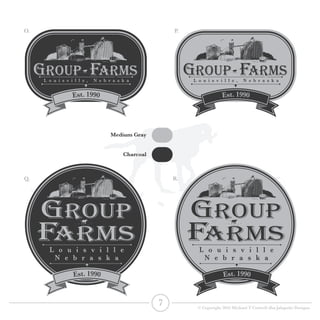 L o u i s v i l l e , N e b r a s k a
L o u i s v i l l e
N e b r a s k a
L o u i s v i l l e , N e b r a s k a
L o u i s v i l l e
N e b r a s k a
GROUP FARMs
GROUP
FARMs
GROUP FARMs
GROUP
FARMs
Medium Gray
Charcoal
O. P.
Q. R.
7 © Copyright 2016 Michael T Cottrell dba Jalapeño Designs
 