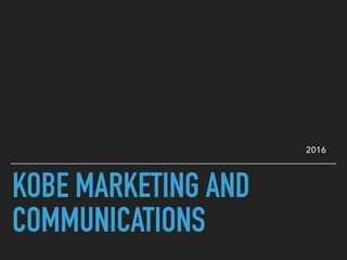 KOBE MARKETING AND
COMMUNICATIONS
2016
 