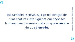 “
Oquepossofazercomminhaculpa?-R.C.Sproul
Ele também escreveu sua lei no coração de
suas criaturas. Isto significa que todo ser
humano tem um senso inato do que é certo e
do que é errado.
 