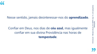 “
Emmanuel-Bênçãodepaz.Ed.GEEM.Cap.51,compequenas
alterações.
Nesse sentido, jamais desinteressar-nos do aprendizado.
Confiar em Deus, nos dias de céu azul, mas igualmente
confiar em sua divina Providência nas horas de
tempestade.
 
