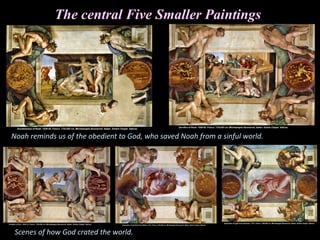 The central Five Smaller Paintings
Noah reminds us of the obedient to God, who saved Noah from a sinful world.
Scenes of how God crated the world.
 