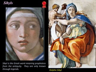 Sibyls
Sibyl is the Greek word meaning prophetess
from the antiquity. They are only known
through legends. Delphic Sibyl
 
