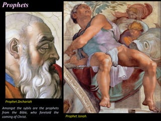 Prophets
Amongst the sybils are the prophets
from the Bible, who foretold the
coming of Christ. Prophet Jonah.
Prophet Zechariah
 