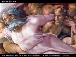 Creation of Adam
There speculation who the woman behind God was. The most likely interpretation is Eve.
 