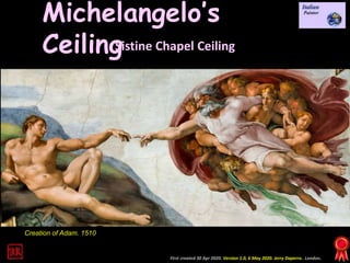 First created 30 Apr 2020. Version 1.0, 6 May 2020. Jerry Daperro. London.
Michelangelo’s
CeilingSistine Chapel Ceiling
Creation of Adam. 1510
 