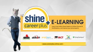 Learn From India’s finest Experts in Online Courses &
Certifications, and Improve your job prospects.
www.careerplus.shine.com
 