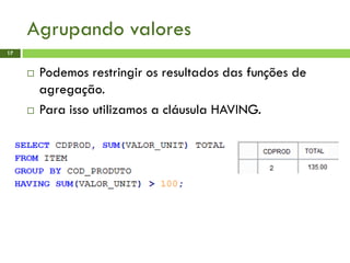 Agrupando valores
17
 Podemos restringir os resultados das funções de
agregação.
 Para isso utilizamos a cláusula HAVING.
 