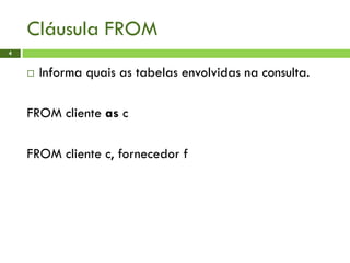 Cláusula FROM
4
 Informa quais as tabelas envolvidas na consulta.
FROM cliente as c
FROM cliente c, fornecedor f
 