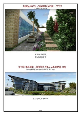 XVI
TIRANA HOTEL – SHARM ELSHEIKH - EGYPT
3D PRESENTATION
RAMP SHOT
LANDSCAPE
OFFICE BUILDING – AIRPORT AREA - ABUDHABI - UAE
CONCEPT DESIGN AND 3D PRESENTATION
EXTERIOR SHOT
 