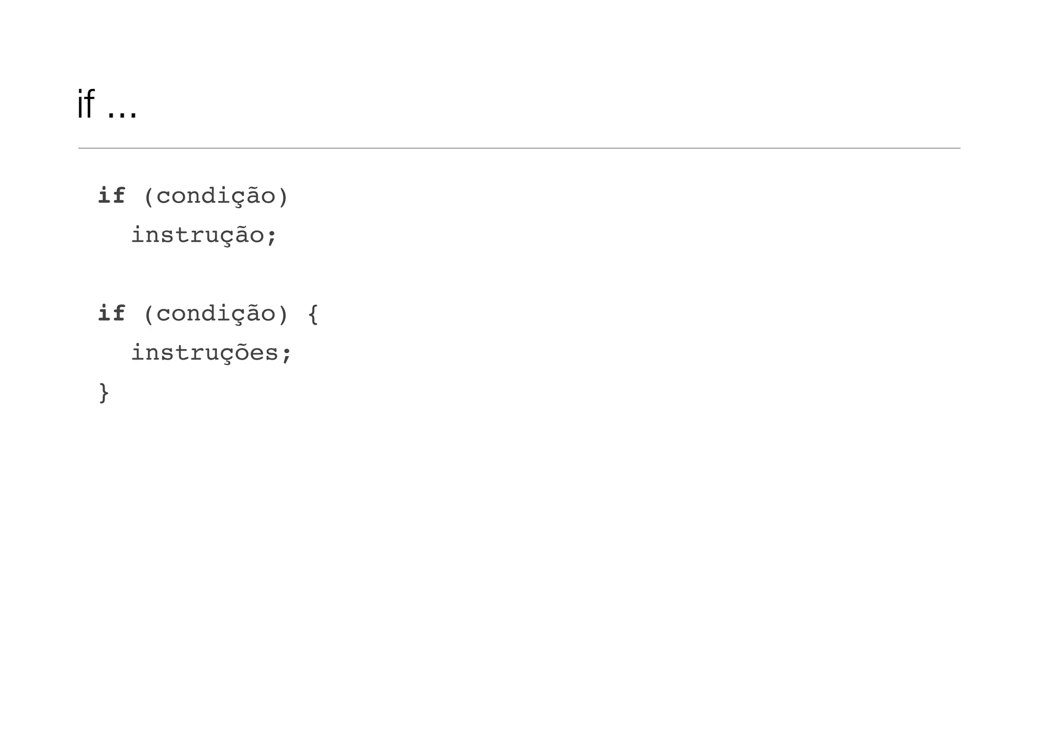 if ...

 if (condição)
     instrução;


 if (condição) {
     instruções;
 }
 