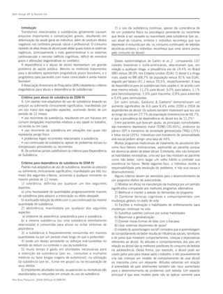 S89 Rangé BP & Marlatt GA



      Introdução                                                               7) o uso da substância continua, apesar da consciência de
      Transtornos relacionados a substâncias geralmente causam              ter um problema físico ou psicológico persistente ou recorrente
    prejuízos importantes e complicações graves, resultando em              que tende a ser causado ou exacerbado pela substância (por ex.,
    deterioração da saúde geral do indivíduo, além de produzir efeitos      uso atual de cocaína, embora o indivíduo reconheça que sua
    negativos nos contextos pessoal, social e profissional. O consumo       depressão é induzida por ela, ou consumo continuado de bebidas
    repetido de altas doses de álcool pode afetar quase todos os sistemas   alcoólicas,embora o indivíduo reconheça que uma úlcera piorou
    orgânicos, principalmente o trato gastrointestinal e os sistemas        pelo consumo do álcool)
    cardiovascular e nervoso (déficits cognitivos, déficit de memória
    grave e alterações degenerativas no cerebelo).                             Dados epidemiológicos de Carlini et al.,2 comparando 107
      A dependência e o abuso de álcool representam um grande               cidades brasileiras e norte-americanas, descreveram que, em
    problema de saúde pública. Mesmo os melhores tratamentos                relação a qualquer droga, a prevalência era de 19,4% no Brasil
    para o alcoolismo apresentam prognósticos pouco favoráveis, e o         (BR) versus 38,9% nos Estados Unidos (EUA). O álcool é a droga
    prognóstico para pacientes com maior cronicidade é ainda menos          mais usada no BR (68,7% da população versus 81% nos EUA),
    favorável.                                                              seguido por tabaco (41,1 versus 70,5%, respectivamente). A taxa
      A Associação Americana de Psiquiatria (APA) estabeleceu critérios     de dependência para as substâncias mais usadas é, de acordo com
    diagnósticos para abuso e dependência de substâncias.1                  esse mesmo estudo, 11,2% para álcool, 9,0% para tabaco, 1,1%
                                                                            para benzodiazepinas, 1,0% para maconha, 0,8% para solventes
       Critérios para abuso de substância do DSM-IV                         e 0,4% para estimulantes.
       A. Um padrão mal-adaptativo de uso de substância levando ao             Em outro estudo, Galduroz & Caetano3 demonstraram um
    prejuízo ou sofrimento clinicamente significativo, manifestado por      aumento significativo de 6,6 para 9,4% entre 2000 e 2004 de
    um (ou mais) dos seguintes aspectos, ocorrendo dentro de um             dependentes de álcool. Os autores também mostraram que seu uso
    período de 12 meses:                                                    ao longo da vida em 27,7% da população brasileira era de 68,7%,
       • uso recorrente da substância, resultando em um fracasso em         e que a prevalência de dependência de álcool era de 11,2%4.
    cumprir obrigações importantes relativas a seu papel no trabalho,          Entre pacientes que buscam ajuda, as principais comorbidades
    na escola ou em casa                                                    são transtorno depressivo maior (TDM) (30-40%), síndrome do
       • uso recorrente da substância em situações nas quais isto           pânico (SP) e transtorno de ansiedade generalizada (TAG) (15%)
    representa perigo físico                                                e fobia social (20%). Indivíduos com transtorno de personalidade
       • problemas legais recorrentes relacionados à substância             anti-social podem atingir uma taxa de 44%.
       • uso continuado da substância, apesar de problemas sociais ou          Muitos programas tradicionais de tratamento do alcoolismo têm
    interpessoais persistentes ou recorrentes                               como foco fatores motivacionais, explicando ao paciente porque
       B. Os sintomas jamais satisfizeram os critérios para Dependência     ele deveria se abster de beber álcool. Entretanto, eles não fornecem
    de Substância.                                                          as habilidades necessárias, uma vez que não mostram ao paciente
                                                                            como não beber, como largar um velho hábito e controlar sua
      Critérios para dependência de substância do DSM-IV                    ocorrência no futuro. Neste segundo foco, o indivíduo recebe a
      Padrão mal-adaptativo de uso de substância, levando ao prejuízo       responsabilidade pela resolução do problema, e não sua causa e
    ou sofrimento clinicamente significativo, manifestado por três (ou      desenvolvimento.
    mais) dos seguintes critérios, ocorrendo a qualquer momento no             Alguns critérios devem ser atendidos para o desenvolvimento de
    mesmo período de 12 meses:                                              um programa efetivo de autocontrole:
      1) tolerância, definida por qualquer um dos seguintes                    1) Mostrar ser eficaz na manutenção da mudança por um período
    aspectos:                                                               significativo comparado aos melhores programas alternativos
      a) uma necessidade de quantidades progressivamente maiores               2) Melhorar e manter a adesão às demandas do programa
    da substância para adquirir a intoxicação ou efeito desejado               3) Combinar técnicas cognitivas e comportamentais com
      b) acentuada redução do efeito com o uso continuado da mesma          mudanças globais no estilo de vida
    quantidade de substância                                                   4) Facilitar a motivação e habilidades de enfrentamento para
      2) abstinência, manifestada por qualquer dos seguintes                mudanças contínuas na vida
    aspectos:                                                                  5) Substituir padrões comuns por outras habilidades
       a) síndrome de abstinência característica para a substância             6) Maximizar a generalização
      b) a mesma substância (ou uma substância estreitamente                   7) Ensinar novas formas de lidar com o fracasso
    relacionada) é consumida para aliviar ou evitar sintomas de                8) Usar sistemas disponíveis de apoio5
    abstinência                                                                O modelo de aprendizagem social6 considera que a aprendizagem
      3) a substância é freqüentemente consumida em maiores                 do comportamento de beber resulta de influências sociais, familiares
    quantidades ou por um período mais longo do que o pretendido            e de pares que modelam comportamentos, crenças e expectativas
      4) existe um desejo persistente ou esforços mal-sucedidos no          referentes ao álcool. As atitudes e comportamentos dos pais em
    sentido de reduzir ou controlar o uso da substância                     relação ao álcool são os melhores preditores do consumo de bebida
      5) muito tempo é gasto em atividades necessárias para                 na adolescência. Desta forma, por exemplo, o álcool pode ser
    a obtenção da substância (por ex., consultas a múltiplos                usado pelos pais para relaxar após o trabalho, e isto provavelmente
    médicos ou fazer longas viagens de automóvel), na utilização            cria nas crianças um modelo de comportamento de usar álcool
    da substância (por ex., fumar em grupo) ou na recuperação de            ou maconha como um relaxante. Atitudes extremas em relação
    seus efeitos                                                            à sobriedade de pais abstinentes também são risco aumentado
      6) importantes atividades sociais, ocupacionais ou recreativas são    para o desenvolvimento de problemas com bebida. Um aspecto
    abandonadas ou reduzidas em virtude do uso da substância                principal é que esse modelo pode não se aplicar somente para
Rev Bras Psiquiatr. 2008;30(Supl II):S88-95
 