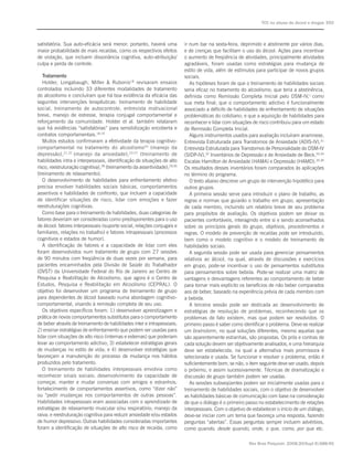 TCC no abuso de álcool e drogas S92



satisfatória. Sua auto-eficácia será menor; portanto, haverá uma           ir num bar na sexta-feira, deprimido e abstinente por vários dias,
maior probabilidade de mais recaídas, como os respectivos efeitos          e de crenças que facilitam o uso do álcool. Ações para incentivar
de violação, que incluem dissonância cognitiva, auto-atribuição/           o aumento de freqüência de atividades, principalmente atividades
culpa e perda de controle.                                                 agradáveis, foram usadas como estratégias para mudança de
                                                                           estilo de vida, além de estímulos para participar de novos grupos
   Tratamento                                                              sociais.
   Holder, Longabaugh, Miller & Rubonis18 revisaram ensaios                   As hipóteses foram de que o treinamento de habilidades sociais
controlados incluindo 33 diferentes modalidades de tratamento              seria eficaz no tratamento do alcoolismo; que teria a abstinência,
do alcoolismo e concluíram que há boa evidência da eficácia das            definida como Remissão Completa Inicial pelo DSM-IV,1 como
seguintes intervenções terapêuticas: treinamento de habilidade             sua meta final; que o comportamento adictivo é funcionalmente
social, treinamento de autocontrole, entrevista motivacional               associado a déficits de habilidades de enfrentamento de situações
breve, manejo de estresse, terapia conjugal comportamental e               problemáticas do cotidiano; e que a aquisição de habilidades para
reforçamento da comunidade. Holder et al. também relataram                 reconhecer e lidar com situações de risco contribuiu para um estado
que há evidências “satisfatórias” para sensibilização encoberta e          de Remissão Completa Inicial.
contratos comportamentais.18,19                                               Alguns instrumentos usados para avaliação incluíram anamnese,
   Muitos estudos confirmaram a efetividade da terapia cognitivo-          Entrevista Estruturada para Transtornos de Ansiedade (ADIS-IV),31
comportamental no tratamento do alcoolismo20 (manejo da                    Entrevista Estruturada para Transtornos de Personalidade do DSM-IV
depressão), 21,22 (manejo da ansiedade), 23-27 (treinamento de             (SIDP-IV),32 Inventários de Depressão e de Ansiedade de Beck,33,34
habilidades intra e interpessoais, identificação de situações de alto      Escalas Hamilton de Ansiedade (HAMA) e Depressão (HAMD).35,36
risco, reestruturação cognitiva),28 (treinamento da assertividade),29,30   Os resultados desses inventários foram comparados às aplicações
(treinamento de relaxamento).                                              no término do programa.
   O desenvolvimento de habilidades para enfrentamento efetivo                O texto abaixo descreve um grupo de intervenção hipotético para
precisa envolver habilidades sociais básicas, comportamentos               outros grupos.
assertivos e habilidades de confronto, que incluem a capacidade               A primeira sessão serve para introduzir o plano de trabalho, as
de identificar situações de risco, lidar com emoções e fazer               regras e normas que guiarão o trabalho em grupo, apresentação
reestruturações cognitivas.                                                de cada membro, incluindo um relatório breve de seu problema
   Como base para o treinamento de habilidades, duas categorias de         para propósitos de avaliação. Os objetivos podem ser deixar os
fatores deveriam ser consideradas como predisponentes para o uso           pacientes confortáveis, interagindo entre si e sendo aconselhados
de álcool: fatores interpessoais (suporte social, relações conjugais e     sobre os princípios gerais do grupo, objetivos, procedimentos e
familiares, relações no trabalho) e fatores intrapessoais (processos       regras. O modelo de prevenção de recaídas pode ser introduzido,
cognitivos e estados de humor).                                            bem como o modelo cognitivo e o modelo de treinamento de
   A identificação de fatores e a capacidade de lidar com eles             habilidades sociais.
foram desenvolvidos num tratamento de grupo com 27 sessões                    A segunda sessão pode ser usada para gerenciar pensamentos
de 90 minutos com freqüência de duas vezes por semana, para                relativos ao álcool, na qual, através de discussões e exercícios
pacientes encaminhados pela Divisão de Saúde do Trabalhador                em grupo, pode-se incentivar o uso de pensamentos substitutos
(DVST) da Universidade Federal do Rio de Janeiro ao Centro de              para pensamentos sobre bebida. Pode-se realizar uma matriz de
Pesquisa e Reabilitação de Alcoolismo, que agora é o Centro de             vantagens e desvantagens referentes ao comportamento de beber
Estudos, Pesquisa e Reabilitação em Alcoolismo (CEPRAL). O                 para tornar mais explícito os benefícios de não beber comparados
objetivo foi desenvolver um programa de treinamento de grupo               aos de beber, baseado na experiência prévia de cada membro com
para dependentes de álcool baseado numa abordagem cognitivo-               a bebida.
comportamental, visando à remissão completa de seu uso.                       A terceira sessão pode ser dedicada ao desenvolvimento de
   Os objetivos específicos foram: 1) desenvolver aprendizagem e           estratégias de resolução de problemas, reconhecendo que os
prática de novos comportamentos substitutos para o comportamento           problemas de fato existem, mas que podem ser resolvidos. O
de beber através de treinamento de habilidades inter e intrapessoais;      primeiro passo é saber como identificar o problema. Deve-se realizar
2) ensinar estratégias de enfrentamento que podem ser usadas para          um brainstorm, no qual soluções diferentes, mesmo aquelas que
lidar com situações de alto risco (internas e externas) que poderiam       são aparentemente estranhas, são propostas. Os prós e contras de
levar ao comportamento adictivo; 3) estabelecer estratégias gerais         cada solução devem ser objetivamente analisados, e uma hierarquia
de mudanças no estilo de vida; e 4) desenvolver estratégias que            deve ser estabelecida, na qual a alternativa mais promissora é
favoreçam a manutenção do processo de mudança nos hábitos                  selecionada e usada. Se funcionar e resolver o problema, então é
produzidos pelo tratamento.                                                suficientemente bom; se não, o item seguinte deve ser usado, depois
   O treinamento de habilidades interpessoais envolvia como                o próximo, e assim sucessivamente. Técnicas de dramatização e
reconhecer sinais sociais; desenvolvimento da capacidade de                discussão de grupo também podem ser usadas.
começar, manter e mudar conversas com amigos e estranhos;                     As sessões subseqüentes podem ser inicialmente usadas para o
fortalecimento de comportamentos assertivos, como “dizer não”              treinamento de habilidades sociais, com o objetivo de desenvolver
ou “pedir mudanças nos comportamentos de outras pessoas”.                  as habilidades básicas de comunicação com base na consideração
Habilidades intrapessoais eram associadas com o aprendizado de             de que o diálogo é o primeiro passo no estabelecimento de relações
estratégias de relaxamento muscular e/ou respiratório; manejo da           interpessoais. Com o objetivo de estabelecer o início de um diálogo,
raiva; e reestruturação cognitiva para reduzir ansiedade e/ou estados      deve-se iniciar com um tema que favoreça uma resposta, fazendo
de humor depressivo. Outras habilidades consideradas importantes           perguntas “abertas”. Essas perguntas sempre incluem advérbios,
foram a identificação de situações de alto risco de recaída, como          como quando, desde quando, onde, o que, como, por que etc.

                                                                                                          Rev Bras Psiquiatr. 2008;30(Supl II):S88-95
 
