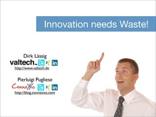 Innovation needs Waste!


     Dirk Lässig

http://www.valtech.de


 Pierluigi Pugliese
ConneX o
     X
http://blog.connexxo.com
 