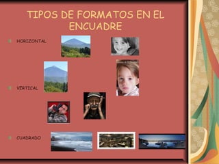 TIPOS DE FORMATOS EN EL
ENCUADRE
HORIZONTAL
VERTICAL
CUADRADO
 