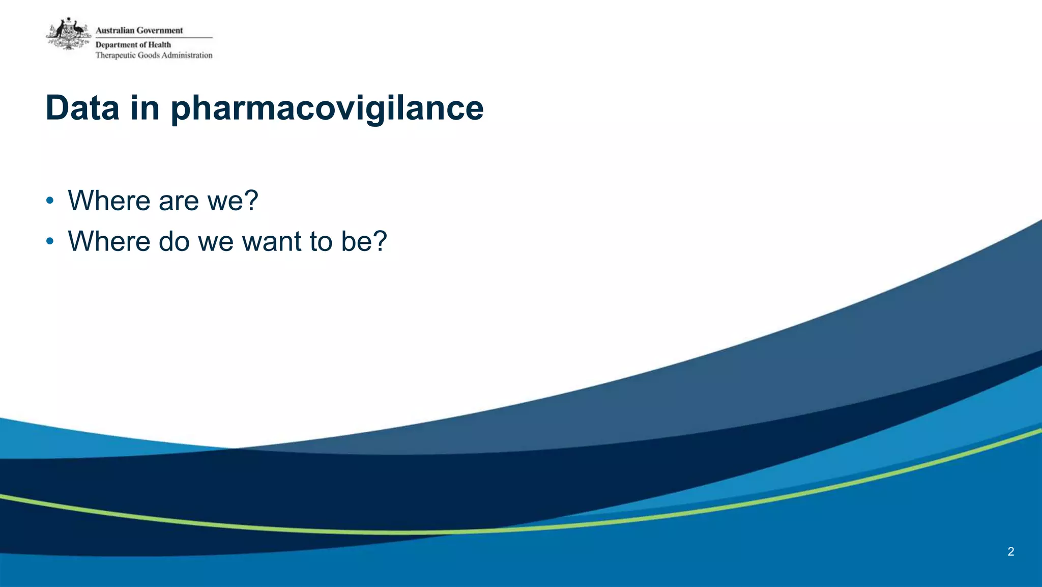 Data in pharmacovigilance
• Where are we?
• Where do we want to be?
2
 