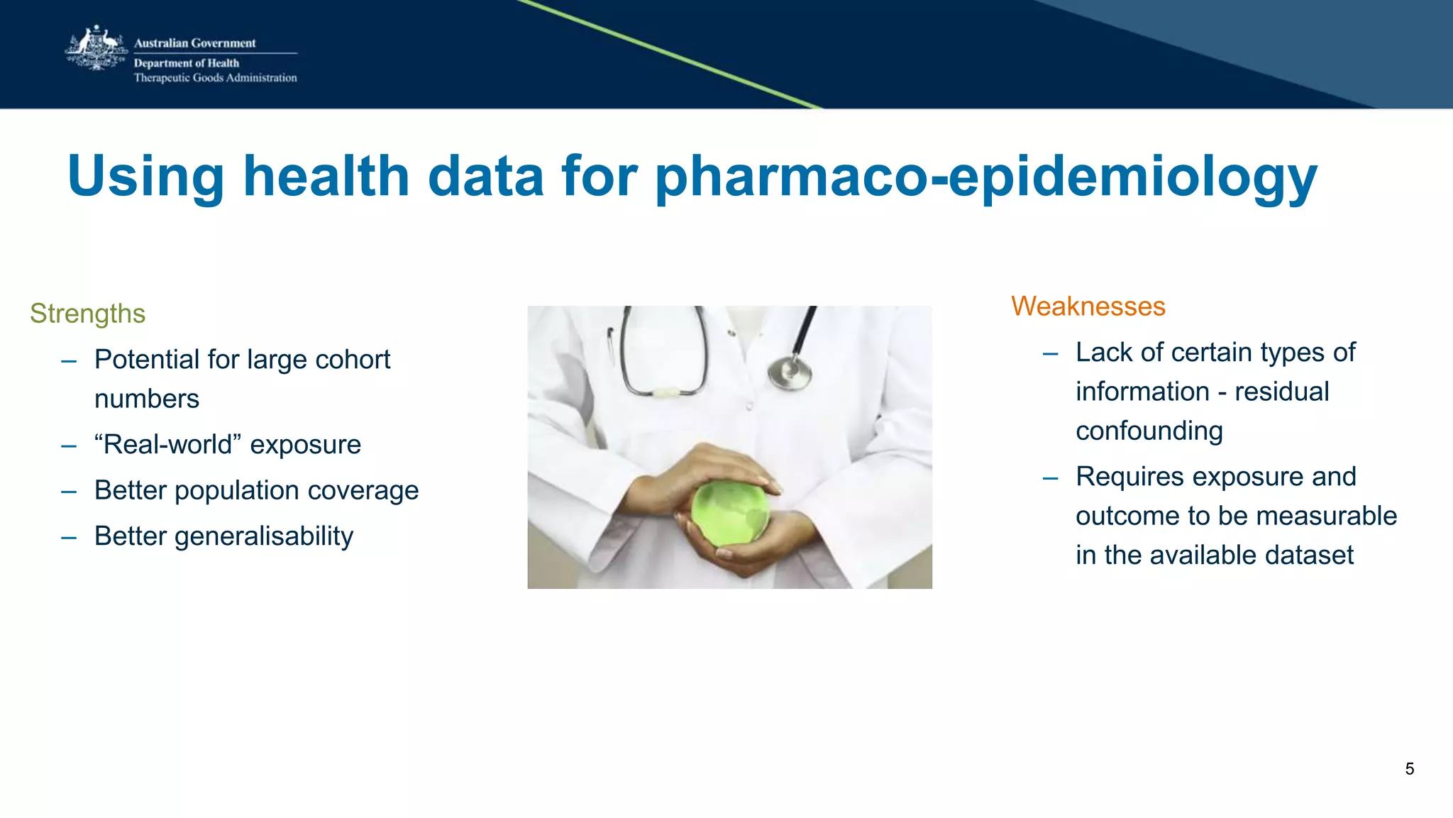 Using health data for pharmaco-epidemiology
Strengths
– Potential for large cohort
numbers
– “Real-world” exposure
– Better population coverage
– Better generalisability
Weaknesses
– Lack of certain types of
information - residual
confounding
– Requires exposure and
outcome to be measurable
in the available dataset
5
 