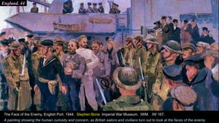 England. 44
The Face of the Enemy, English Port. 1944. Stephen Bone. Imperial War Museum. IWM. IW 167.
A painting showing the human curiosity and concern, as British sailors and civilians turn out to look at the faces of the enemy.
 