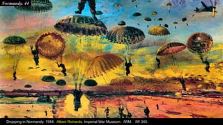 Normandy. 44
Dropping in Normandy. 1944. Albert Richards. Imperial War Museum. IWM. IW 345.
 