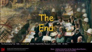 All rights reserved. Rights belong to their respective owners.
Available free for non-commercial and personal use.
Music – Ashoken Fairwell by the Her Majesty Royal Marines.
A tune from the American Civil War.
The Nuremberg Trial. 1946. Laura Knight. British. Imperial War Museum, London. IWM. IW 364.
The
End
 