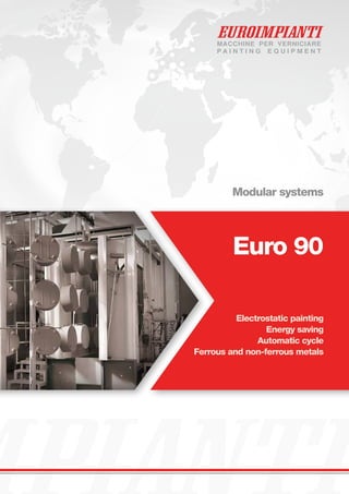 Modular systems
Euro 90
Electrostatic painting
Energy saving
Automatic cycle
Ferrous and non-ferrous metals
 