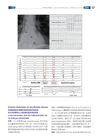 No.030 THRS 17中華民國心律醫學會 ‧Taiwan Heart Rhythm Soclety‧ 中華民國 107 年 6 月出刊
Clinical Outcomes of His Bundle Pacing
Compared to Right Ventricular Pacing.
希氏束起搏與右心室起搏的臨床預後差異
(J Am Coll Cardiol. 2018 22;71(20):2319-2330. doi:
10.1016/j.jacc.2018.02.048)
背景：右心室起搏 (right ventricular pacing, RVP) 會造
成心臟衰竭與增加病人死亡率，而希氏束起搏 (His
bundle pacing, HBP) 在生理意義上可以取代 RVP，本實
驗希望透過 HBP 的病人與 RVP 的病人來比較兩者的臨
床預後有無差異。
方法：這個實驗族群收錄自 2013 年 10 月至 2016 年 12
月餘 Geisinger 心臟機構所有需要接受節律器安裝的病
人，永久性 HBP 組病人於機構總院接受手術 ; 而 RVP
組病人在機構分院接受手術。所有病人手術相關資訊
包含植入物特性、總死亡率、因心衰竭入院治療 (heart
failure hospitalization, HFH)、與需要升級至雙心室起搏
等資訊都被收納進試驗中。初級試驗終點為死亡率、
HFH、升級至雙心室起搏以上事件的總和 ; 次級試驗終
點為死亡率與 HFH。
結果：HBP 組的病人有 92% 成功安裝 HBP(304/322);
 