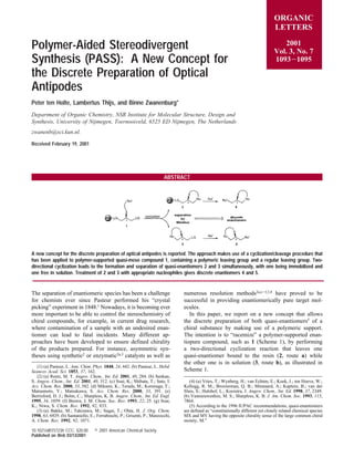 Polymer-Aided Stereodivergent
Synthesis (PASS): A New Concept for
the Discrete Preparation of Optical
Antipodes
Peter ten Holte, Lambertus Thijs, and Binne Zwanenburg*
Department of Organic Chemistry, NSR Institute for Molecular Structure, Design and
Synthesis, UniVersity of Nijmegen, ToernooiVeld, 6525 ED Nijmegen, The Netherlands
zwanenb@sci.kun.nl.
Received February 19, 2001
ABSTRACT
A new concept for the discrete preparation of optical antipodes is reported. The approach makes use of a cyclization/cleavage procedure that
has been applied to polymer-supported quasi-meso compound 1, containing a polymeric leaving group and a regular leaving group. Two-
directional cyclization leads to the formation and separation of quasi-enantiomers 2 and 3 simultaneously, with one being immobilized and
one free in solution. Treatment of 2 and 3 with appropriate nucleophiles gives discrete enantiomers 4 and 5.
The separation of enantiomeric species has been a challenge
for chemists ever since Pasteur performed his “crystal
picking” experiment in 1848.1 Nowadays, it is becoming ever
more important to be able to control the stereochemistry of
chiral compounds, for example, in current drug research,
where contamination of a sample with an undesired enan-
tiomer can lead to fatal incidents. Many different ap-
proaches have been developed to ensure defined chirality
of the products prepared. For instance, asymmetric syn-
theses using synthetic2
or enzymatic2a,3
catalysts as well as
numerous resolution methods2a,e-f,3,4 have proved to be
successful in providing enantiomerically pure target mol-
ecules.
In this paper, we report on a new concept that allows
the discrete preparation of both quasi-enantiomers5
of a
chiral substance by making use of a polymeric support.
The intention is to “racemize” a polymer-supported enan-
tiopure compound, such as 1 (Scheme 1), by performing
a two-directional cyclization reaction that leaves one
quasi-enantiomer bound to the resin (2, route a) while
the other one is in solution (3, route b), as illustrated in
Scheme 1.
(1) (a) Pasteur, L. Ann. Chim. Phys. 1848, 24, 442. (b) Pasteur, L. Hebd.
Seances Acad. Sci. 1853, 37, 162.
(2) (a) Reetz, M. T. Angew. Chem., Int. Ed. 2001, 40, 284. (b) Senkan,
S. Angew. Chem., Int. Ed. 2001, 40, 312. (c) Soai, K.; Shibata, T.; Sato, I.
Acc. Chem. Res. 2000, 33, 382. (d) Mikami, K.; Terada, M.; Korenaga, T.;
Matsumoto, Y.; Matsukawa, S. Acc. Chem. Res. 2000, 33, 391. (e)
Berrisford, D. J.; Bolm, C.; Sharpless, K. B. Angew. Chem., Int. Ed. Engl.
1995, 34, 1059. (f) Brown, J. M. Chem. Soc. ReV. 1993, 22, 25. (g) Soai,
K.; Niwa, S. Chem. ReV. 1992, 92, 833.
(3) (a) Bakke, M.; Takizawa, M.; Sugai, T.; Ohta, H. J. Org. Chem.
1998, 63, 6929. (b) Santaniello, E.; Ferraboschi, P.; Grisenti, P.; Manzocchi,
A. Chem. ReV. 1992, 92, 1071.
(4) (a) Vries, T.; Wynberg, H.; van Echten, E.; Koek, J.; ten Hoeve, W.;
Kellogg, R. M.; Broxterman, Q. B.; Minnaard, A.; Kaptein, B.; van der
Sluis, S.; Hulshof, L.; Kooistra, J. Angew. Chem., Int. Ed. 1998, 37, 2349.
(b) Vannieuwenhze, M. S.; Sharpless, K. B. J. Am. Chem. Soc. 1993, 115,
7864.
(5) According to the 1996 IUPAC recommendations, quasi-enantiomers
are defined as “constitutionally different yet closely related chemical species
MX and MY having the opposite chirality sense of the large common chiral
moiety, M.”
ORGANIC
LETTERS
2001
Vol. 3, No. 7
1093-1095
10.1021/ol015723h CCC: $20.00 © 2001 American Chemical Society
Published on Web 03/13/2001
 