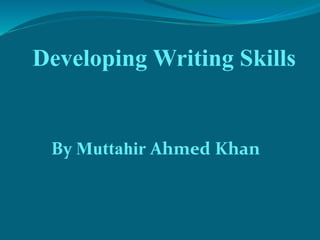 By Muttahir Ahmed Khan
Developing Writing Skills
 