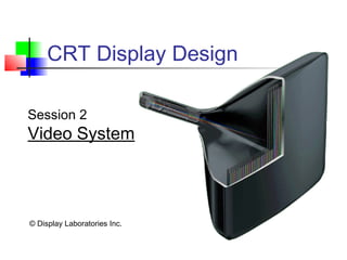CRT Display Design
© Display Laboratories Inc.
Session 2
Video System
 